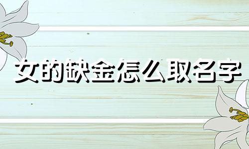 女的缺金怎么取名字 缺金女性孩取名宜用的字