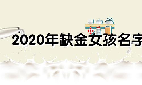 2020年缺金女孩名字 2019缺金的女孩名字大全