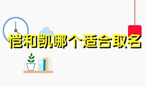 恺和凯哪个适合取名 ?恺和凯哪个适合取名字好听