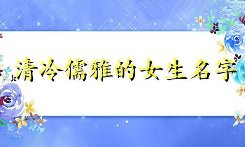 清冷儒雅的女生名字 清冷儒雅的男生名字苏姓