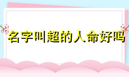 名字叫超的人命好吗 超字取名好不好男孩