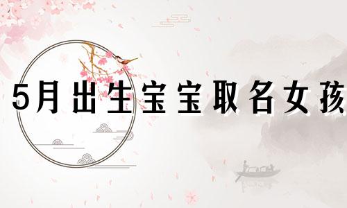 5月出生宝宝取名女孩 5月出生女宝宝名字大全