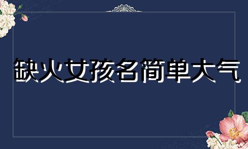 缺火女孩名简单大气 带日字旁和火字旁女孩名字