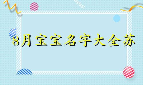 8月宝宝名字大全苏 8月宝宝取名字大全