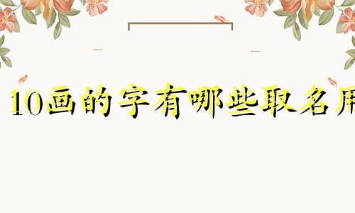 10画的字有哪些取名用 10画的字姓名学解释