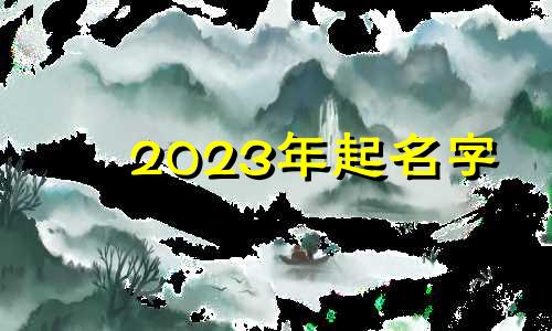 2023年起名字 2020年起名宜用字