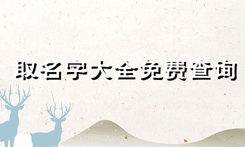 取名字大全免费查询 新生儿起名大全免费取名2023