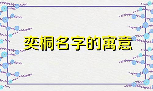 奕桐名字的寓意 奕桐男孩名字好吗