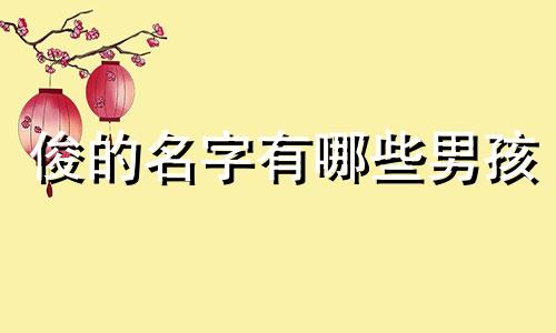 俊的名字有哪些男孩 俊的名字男生