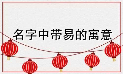 名字中带易的寓意 名字带易好吗