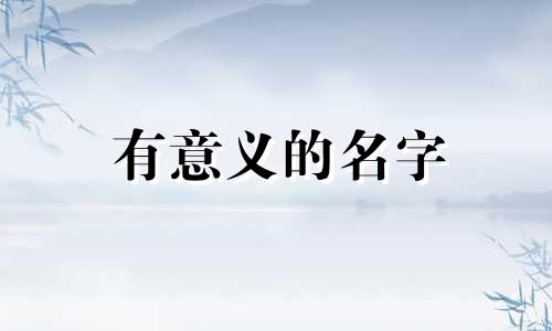 有意义的名字 男孩子 有意义的名字两个字