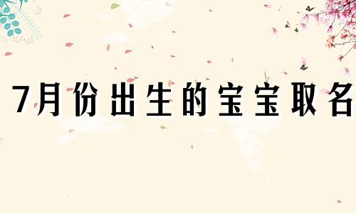 7月份出生的宝宝取名 7月份出生宝宝如何取名