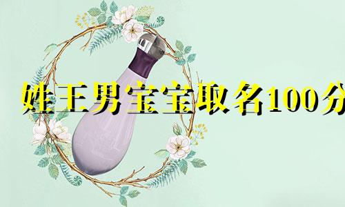 姓王男宝宝取名100分 王姓男孩起名100分大全