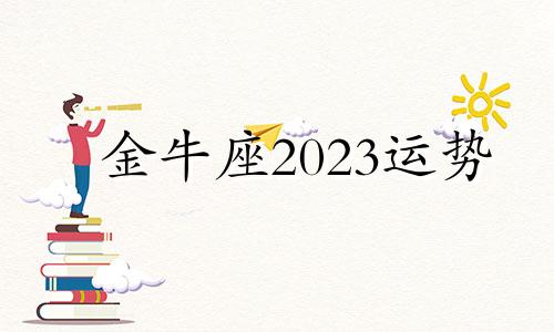 金牛座2023运势 金牛座2o22年运势