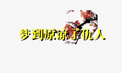 梦到原谅了仇人 梦里原谅别人