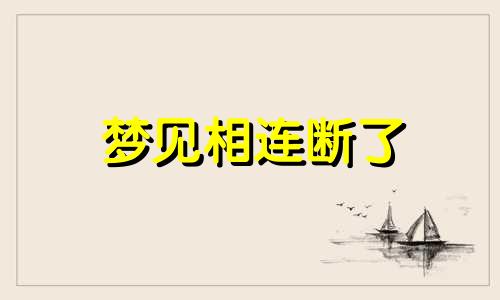 梦见相连断了 梦到线断了在接线