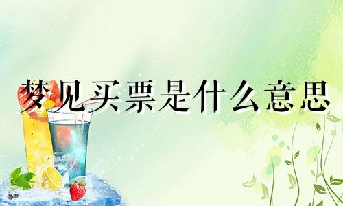 梦见买票是什么意思 梦见 买票