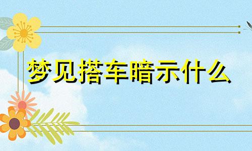 梦见搭车暗示什么 梦见搭车暗示什么意思