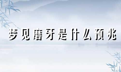 梦见磨牙是什么预兆 梦见磨牙是什么预兆周公解梦