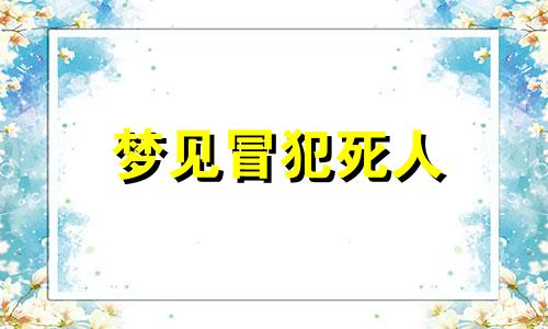 梦见冒犯死人 梦见冒烟是啥意思