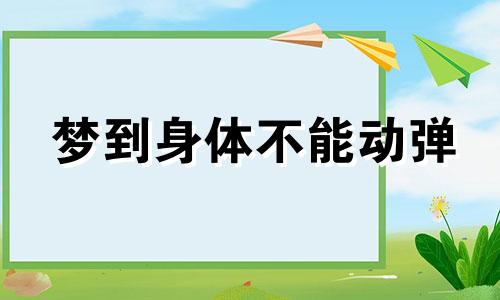 梦到身体不能动弹 梦里身体不能动弹