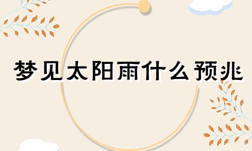 梦见太阳雨什么预兆 梦见太阳雨周公解梦