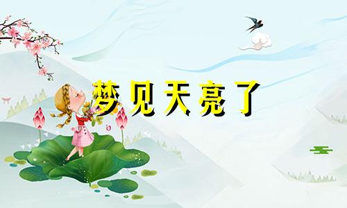 梦见天亮了 梦见天亮了是什么征兆头