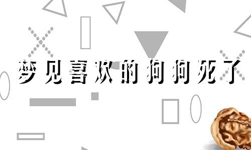 梦见喜欢的狗狗死了 梦见喜欢的狗狗带回家养