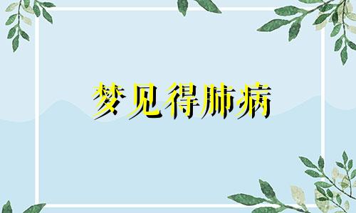 梦见得肺病 梦见自己得了肺病治不好的那种