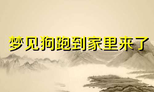 梦见狗跑到家里来了 梦见狗跑到家里来了 赶都赶不走