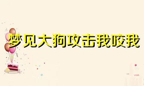 梦见大狗攻击我咬我 梦见大狗攻击我什么意思