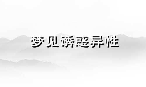 梦见诱惑异性 梦见诱惑别人