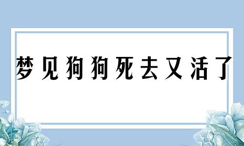 梦见狗狗死去又活了 梦见狗狗死去又活了什么意思