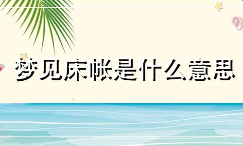 梦见床帐是什么意思 梦见床帐不够铺了