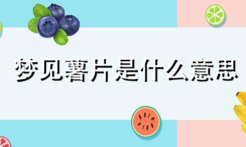 梦见薯片是什么意思 梦见薯片袋子破了