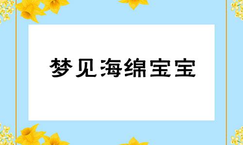 梦见海绵宝宝 梦见海绵垫子