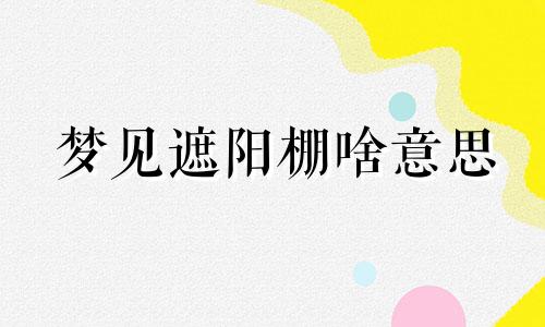 梦见遮阳棚啥意思 梦见遮住了窗户什么意思