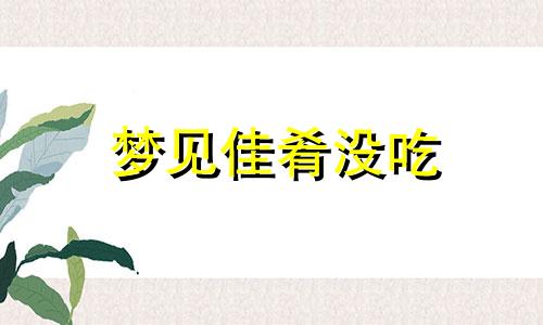 梦见佳肴没吃 梦见佳肴掉地上