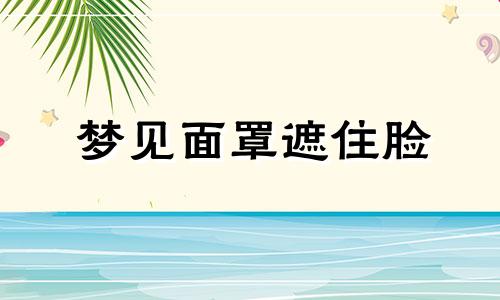 梦见面罩遮住脸 梦见 面具