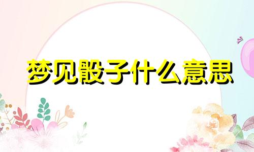 梦见骰子什么意思 梦见骰子有点数