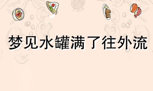 梦见水罐满了往外流 梦见水罐是什么意思