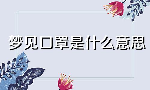 梦见口罩是什么意思 梦见口罩好不好