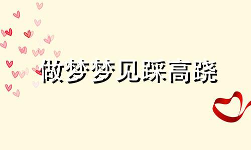 做梦梦见踩高跷 梦见踩着高跷行动自如