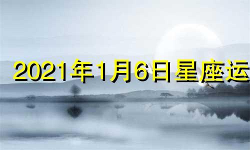 2021年1月6日星座运势 2024年1月16日是星期几