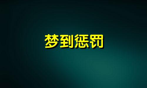 梦到惩罚 梦见被惩罚是什么意思