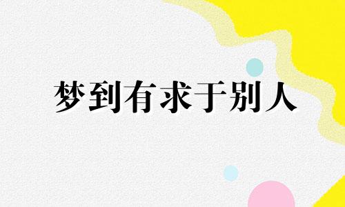 梦到有求于别人 梦见找人求助