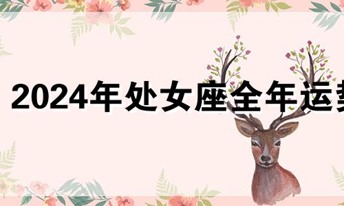 2024年处女座全年运势 处女座2月14日运势查询