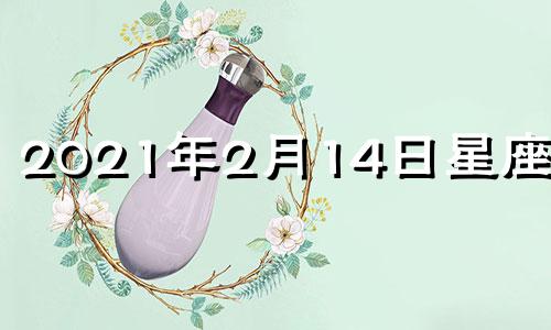 2021年2月14日星座运势 2024年2月10号属什么