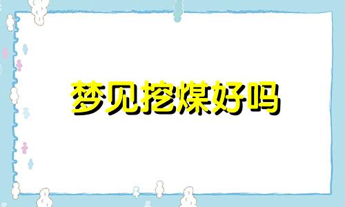 梦见挖煤好吗 梦到挖煤炭是什么意思