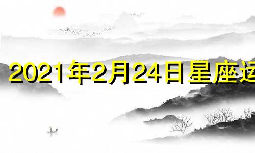 2021年2月24日星座运势 2024年2月27日